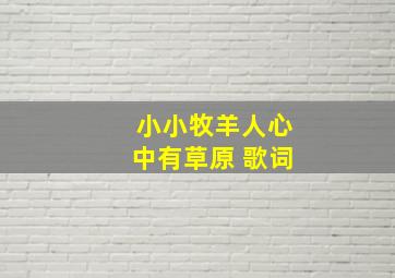 小小牧羊人心中有草原 歌词